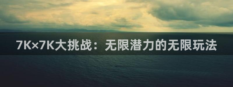 杏宇娱乐平台最新版下载苹果手机：7K×7K大挑战：无限潜力的