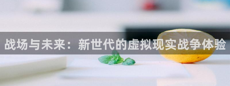 杏宇娱乐平台最新版下载苹果版：战场与未来：新世代的虚拟现实战