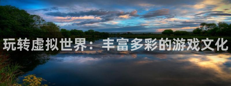 杏宇平台注册地址在哪里：玩转虚拟世界：丰富多彩的游戏文化