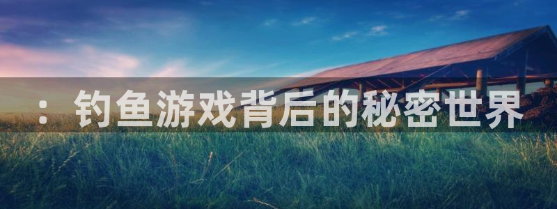 杏宇注册平台登录：：钓鱼游戏背后的秘密世界